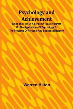 Psychology and Achievement; Being the First of a Series of Twelve Volumes on the Applications of Psychology to the Problems of Personal and Business Efficiency - Hilton, Warren