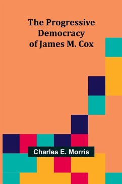 The Progressive Democracy of James M. Cox - E. Morris, Charles