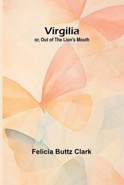 Virgilia; or, Out of the Lion's Mouth - Buttz Clark, Felicia Virgilia; or, Out of the Lion's Mouth - Buttz Clark, Felicia