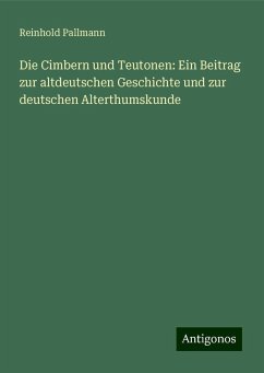 Die Cimbern und Teutonen: Ein Beitrag zur altdeutschen Geschichte und zur deutschen Alterthumskunde - Pallmann, Reinhold