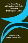 The Prose Works of Jonathan Swift, D.D. - Volume 06; The Drapier's Letters The Prose Works of Jonathan Swift, D.D. - Volume 06; The Drapier's Letters