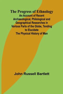 The Progress of Ethnology; An Account of Recent Archaeological, Philological and Geographical Researches in Various Parts of the Globe, Tending to Elucidate the Physical History of Man - Russell Bartlett, John