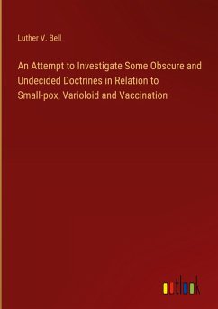 An Attempt to Investigate Some Obscure and Undecided Doctrines in Relation to Small-pox, Varioloid and Vaccination
