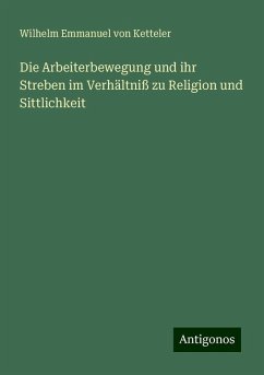 Die Arbeiterbewegung und ihr Streben im Verhältniß zu Religion und Sittlichkeit - Ketteler, Wilhelm Emmanuel Von