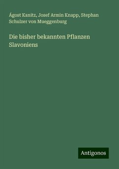 Die bisher bekannten Pflanzen Slavoniens - Kanitz, Ágost; Knapp, Josef Armin; Schulzer von Mueggenburg, Stephan