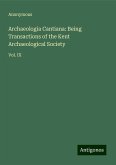 Archaeologia Cantiana: Being Transactions of the Kent Archaeological Society