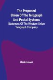 The proposed union of the telegraph and postal systems; Statement of the Western Union Telegraph Company The proposed union of the telegraph and postal systems; Statement of the Western Union Telegraph Company