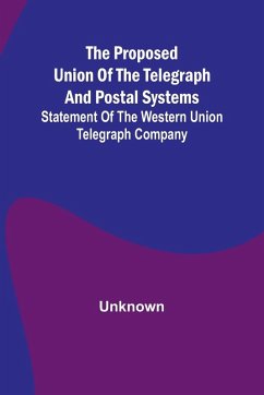 The proposed union of the telegraph and postal systems; Statement of the Western Union Telegraph Company - Unknown The proposed union of the telegraph and postal systems; Statement of the Western Union Telegraph Company - Unknown