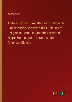 Address by the Committee of the Glasgow Emancipation Society to the Ministers of Religion in Particular and the Friends of Negro Emancipation in General on American Slavery