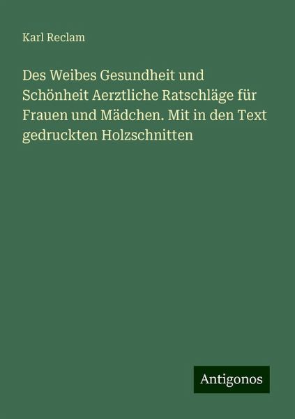 Des Weibes Gesundheit und Schönheit Aerztliche Ratschläge für Frauen und Mädchen. Mit in den Text gedruckten Holzschnitten Des Weibes Gesundheit und Schönheit Aerztliche Ratschläge für Frauen und Mädchen. Mit in den Text gedruckten Holzschnitten