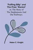 Puffing Billy and the Prize "Rocket"; or, the story of the Stephensons and our Railways. Puffing Billy and the Prize "Rocket"; or, the story of the Stephensons and our Railways.