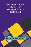 Two men on a mill The story of the restoration of Baxter's Mill Two men on a mill The story of the restoration of Baxter's Mill