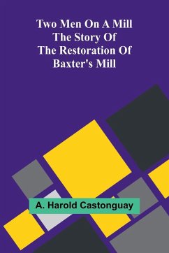 Two men on a mill The story of the restoration of Baxter's Mill - Harold Castonguay, A.