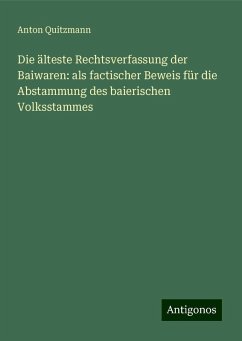 Die älteste Rechtsverfassung der Baiwaren: als factischer Beweis für die Abstammung des baierischen Volksstammes - Quitzmann, Anton