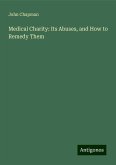Medical Charity: Its Abuses, and How to Remedy Them Medical Charity: Its Abuses, and How to Remedy Them