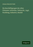 Die Beschäftigungen der alten Chinesen: Ackerbau, Viehzucht, Jagd, Fischfang, Industrie, Handel