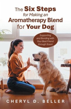 The Six Steps for Making an Aromatherapy Blend for Your Dog - Beller, Cheryl D.