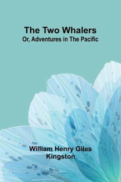 The Two Whalers; Or, Adventures in the Pacific - Henry Giles Kingston, William
