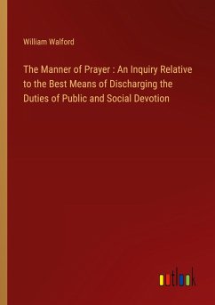 The Manner of Prayer : An Inquiry Relative to the Best Means of Discharging the Duties of Public and Social Devotion
