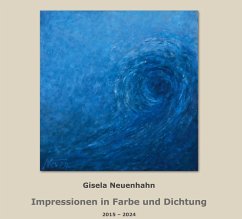 Impressionen in Farbe und Dichtung 2015 bis 2024; Impressions in Color and Poetry 2015 to 2024 - Neuenhahn, Gisela Impressionen in Farbe und Dichtung 2015 bis 2024; Impressions in Color and Poetry 2015 to 2024 - Neuenhahn, Gisela
