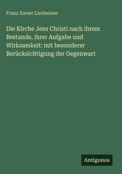 Cover Die Kirche Jesu Christi nach ihrem Bestande, ihrer Aufgabe und Wirksamkeit: mit besonderer Berücksichtigung der Gegenwart