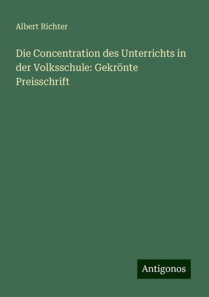 Die Concentration des Unterrichts in der Volksschule: Gekrönte Preisschrift Die Concentration des Unterrichts in der Volksschule: Gekrönte Preisschrift