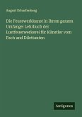 Die Feuerwerkkunst in ihrem ganzen Umfange: Lehrbuch der Lustfeuerwerkerei für Künstler vom Fach und Dilettanten