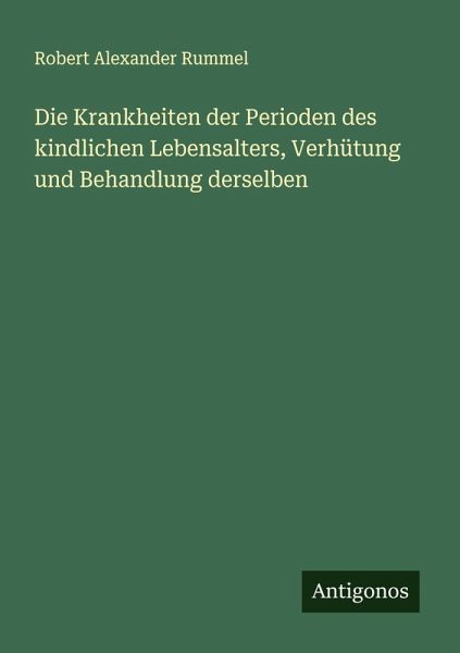 Die Krankheiten der Perioden des kindlichen Lebensalters, Verhütung und Behandlung derselben Die Krankheiten der Perioden des kindlichen Lebensalters, Verhütung und Behandlung derselben