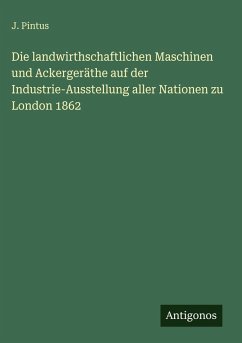 Cover Die landwirthschaftlichen Maschinen und Ackergeräthe auf der Industrie-Ausstellung aller Nationen zu London 1862