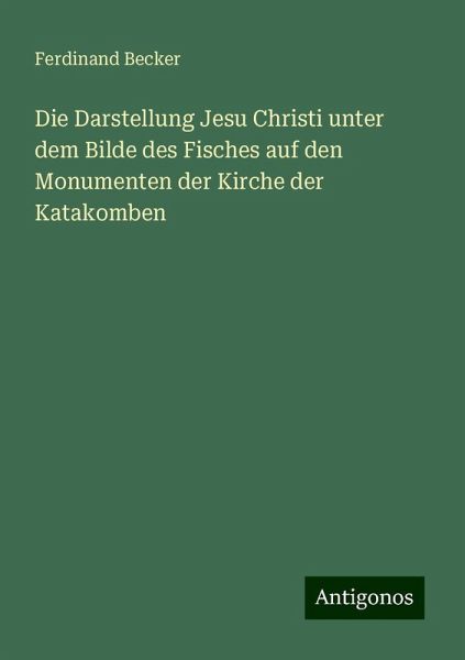 Die Darstellung Jesu Christi unter dem Bilde des Fisches auf den Monumenten der Kirche der Katakomben