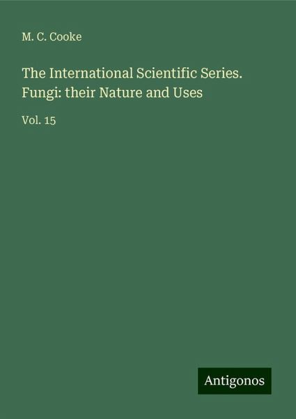 The International Scientific Series. Fungi: their Nature and Uses The International Scientific Series. Fungi: their Nature and Uses