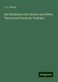 Die Fabrikation des Zuckers aus Rüben: Theorie und Praxis für Praktiker Die Fabrikation des Zuckers aus Rüben: Theorie und Praxis für Praktiker