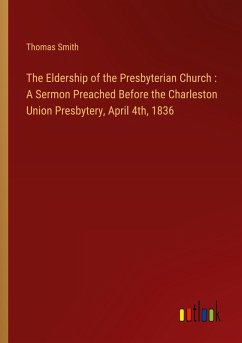 Cover The Eldership of the Presbyterian Church : A Sermon Preached Before the Charleston Union Presbytery, April 4th, 1836