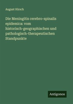 Die Meningitis cerebro-spinalis epidemica: vom historisch-geographischen und pathologisch-therapeutischen Standpunkte - Hirsch, August