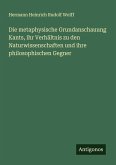 Die metaphysische Grundanschauung Kants, ihr Verhältnis zu den Naturwissenschaften und ihre philosophischen Gegner Die metaphysische Grundanschauung Kants, ihr Verhältnis zu den Naturwissenschaften und ihre philosophischen Gegner