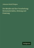 Die Metalle und ihre Verarbeitung: Brennmaterialien, Heizung und Feuerung Die Metalle und ihre Verarbeitung: Brennmaterialien, Heizung und Feuerung