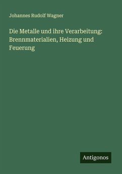 Cover Die Metalle und ihre Verarbeitung: Brennmaterialien, Heizung und Feuerung