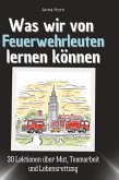 Was wir von Feuerwehrleuten lernen können Was wir von Feuerwehrleuten lernen können