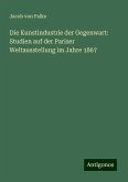 Die Kunstindustrie der Gegenwart: Studien auf der Pariser Weltausstellung im Jahre 1867 Die Kunstindustrie der Gegenwart: Studien auf der Pariser Weltausstellung im Jahre 1867