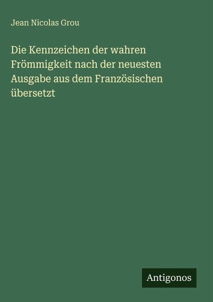 Die Kennzeichen der wahren Frömmigkeit nach der neuesten Ausgabe aus dem Französischen übersetzt Die Kennzeichen der wahren Frömmigkeit nach der neuesten Ausgabe aus dem Französischen übersetzt