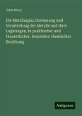 Die Metallurgie; Gewinnung und Verarbeitung der Metalle und ihrer Legirungen, in praktischer und theoretischer, besonders chemischer Beziehung Die Metallurgie; Gewinnung und Verarbeitung der Metalle und ihrer Legirungen, in praktischer und theoretischer, besonders chemischer Beziehung