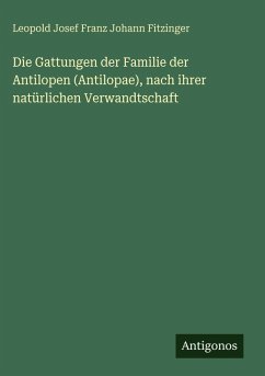 Cover Die Gattungen der Familie der Antilopen (Antilopae), nach ihrer natürlichen Verwandtschaft