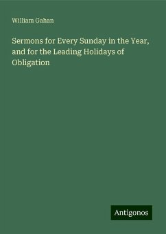 Sermons for Every Sunday in the Year, and for the Leading Holidays of Obligation - Gahan, William