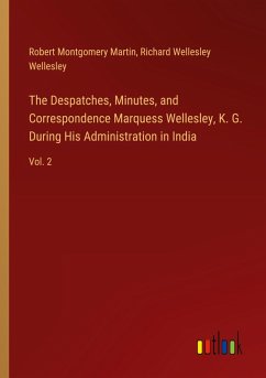 The Despatches, Minutes, and Correspondence Marquess Wellesley, K. G. During His Administration in India The Despatches, Minutes, and Correspondence Marquess Wellesley, K. G. During His Administration in India