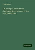 The Wesleyan Demosthenes: Comprising Select Sermons of Rev. Joseph Beaumont The Wesleyan Demosthenes: Comprising Select Sermons of Rev. Joseph Beaumont