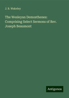 The Wesleyan Demosthenes: Comprising Select Sermons of Rev. Joseph Beaumont - Wakeley, J. B.