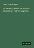 Die Lehre von der Mania transitoria: für Aerzte und Juristen dargestellt Die Lehre von der Mania transitoria: für Aerzte und Juristen dargestellt