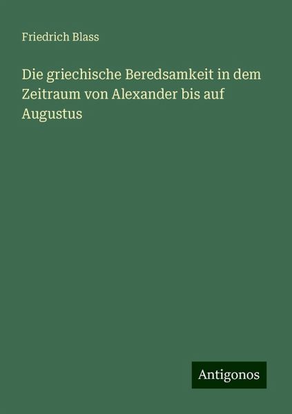 Die griechische Beredsamkeit in dem Zeitraum von Alexander bis auf Augustus