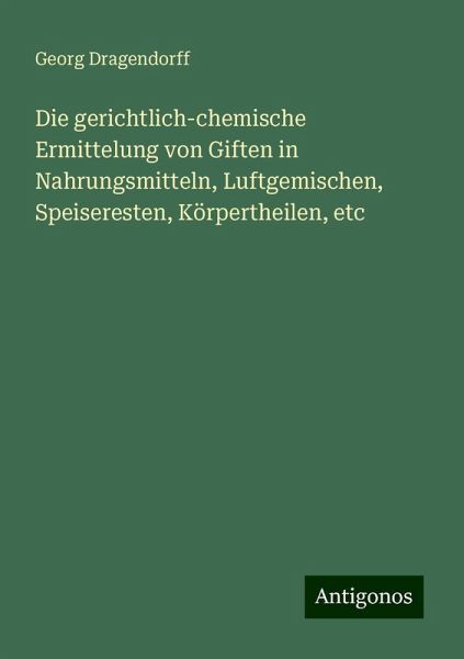 Die gerichtlich-chemische Ermittelung von Giften in Nahrungsmitteln, Luftgemischen, Speiseresten, Körpertheilen, etc