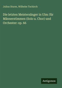 Cover Die letzten Meistersänger in Ulm: für Männerstimmen (Solo u. Chor) und Orchester: op. 66